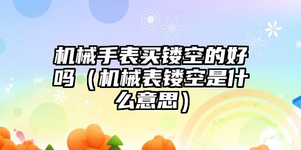 機械手表買鏤空的好嗎（機械表鏤空是什么意思）