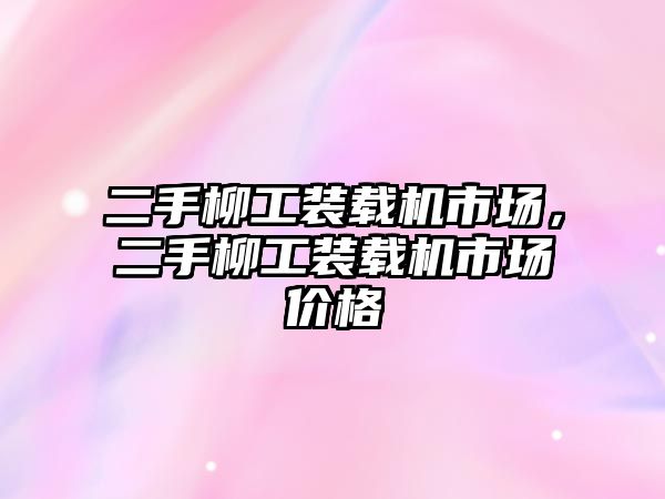 二手柳工裝載機市場，二手柳工裝載機市場價格