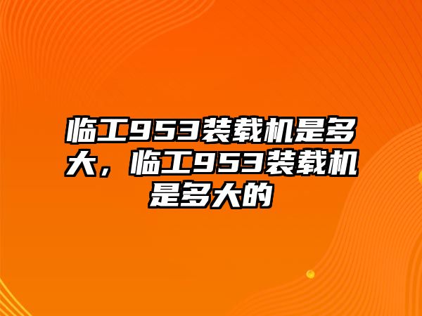 臨工953裝載機是多大，臨工953裝載機是多大的