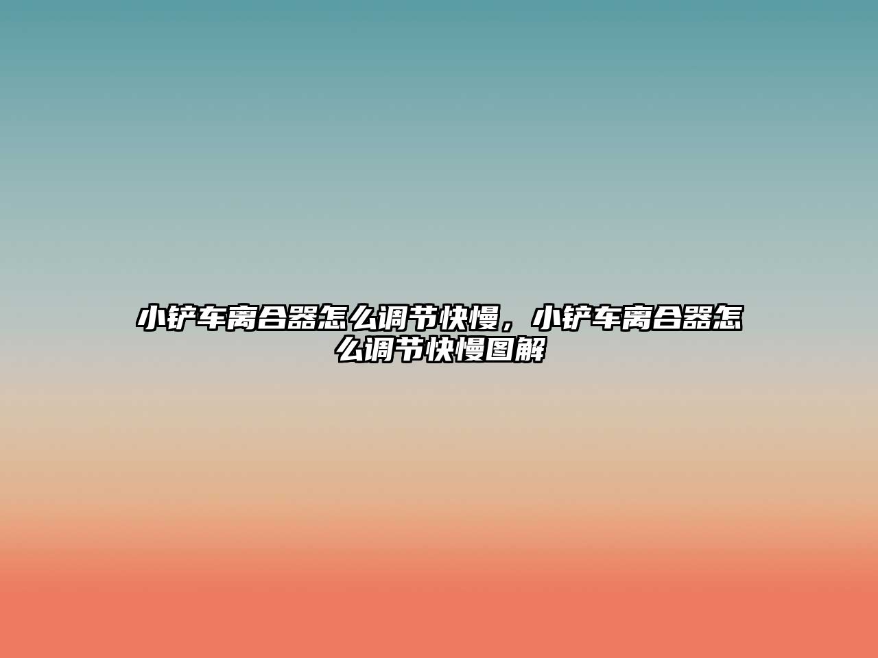 小鏟車離合器怎么調節快慢，小鏟車離合器怎么調節快慢圖解