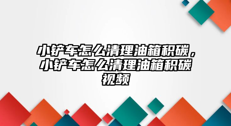 小鏟車怎么清理油箱積碳，小鏟車怎么清理油箱積碳視頻