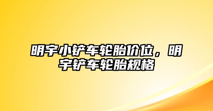 明宇小鏟車輪胎價位，明宇鏟車輪胎規(guī)格