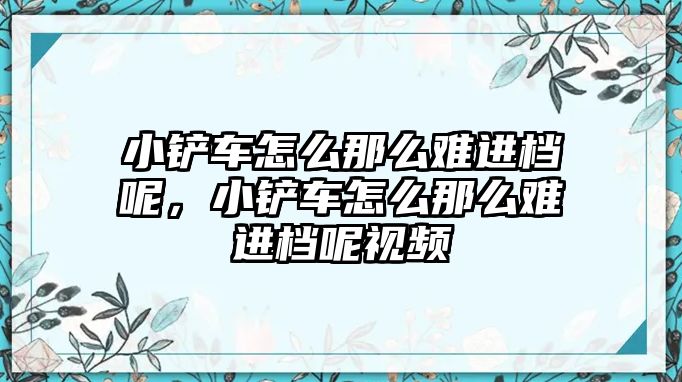 小鏟車怎么那么難進檔呢，小鏟車怎么那么難進檔呢視頻