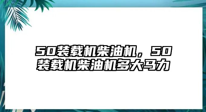 50裝載機(jī)柴油機(jī)，50裝載機(jī)柴油機(jī)多大馬力