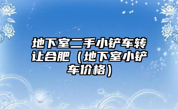 地下室二手小鏟車轉讓合肥（地下室小鏟車價格）