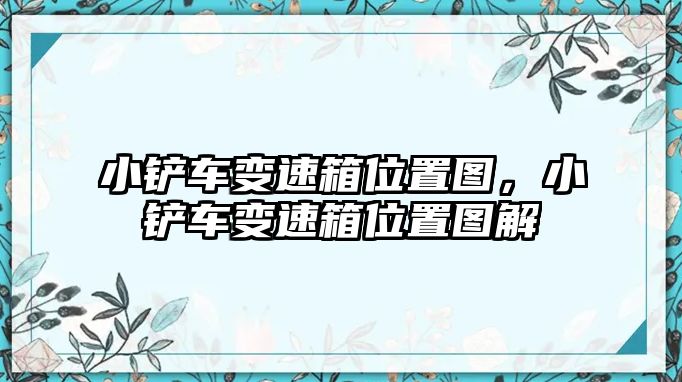 小鏟車變速箱位置圖，小鏟車變速箱位置圖解