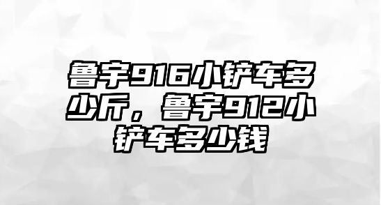 魯宇916小鏟車多少斤，魯宇912小鏟車多少錢