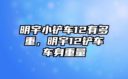 明宇小鏟車12有多重，明宇12鏟車車身重量