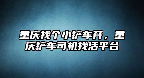 重慶找個小鏟車開，重慶鏟車司機找活平臺