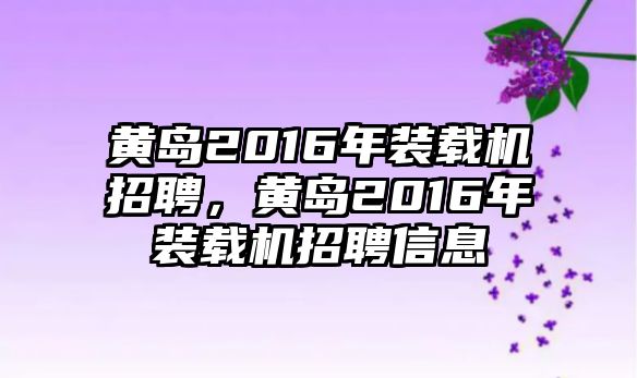 黃島2016年裝載機招聘，黃島2016年裝載機招聘信息