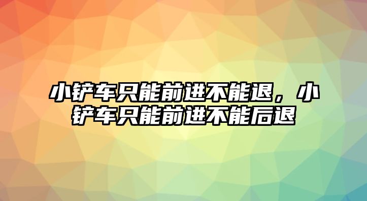 小鏟車只能前進不能退，小鏟車只能前進不能后退