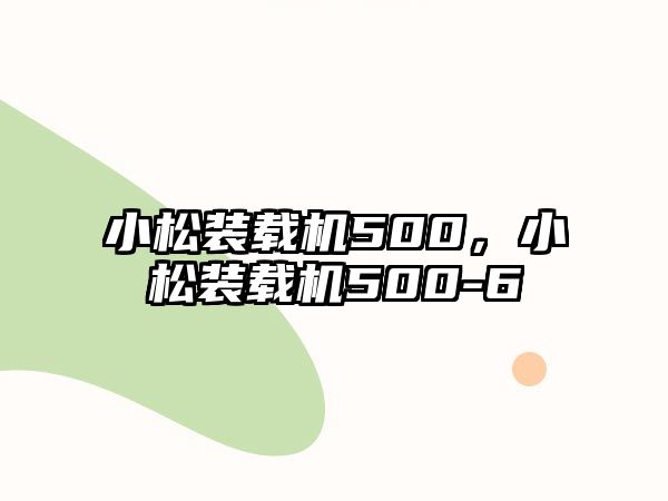 小松裝載機500，小松裝載機500-6