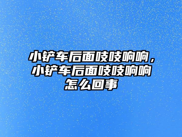 小鏟車后面吱吱響響，小鏟車后面吱吱響響怎么回事