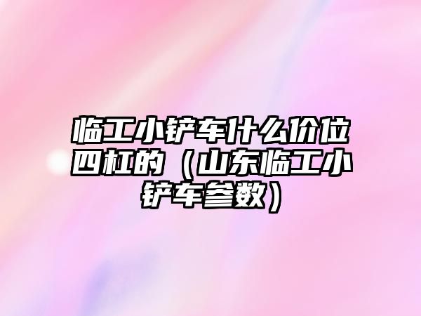 臨工小鏟車什么價位四杠的（山東臨工小鏟車參數）