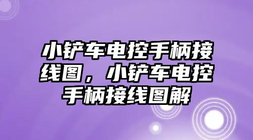 小鏟車電控手柄接線圖，小鏟車電控手柄接線圖解