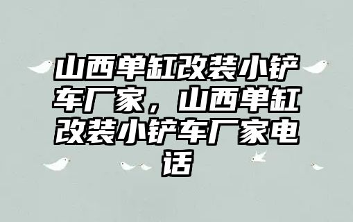 山西單缸改裝小鏟車廠家，山西單缸改裝小鏟車廠家電話