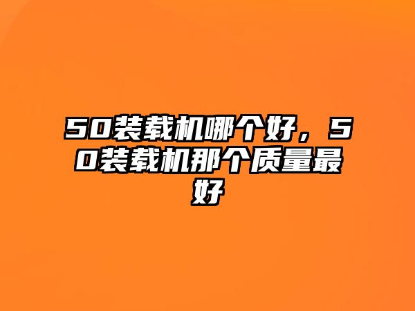 50裝載機哪個好，50裝載機那個質量最好