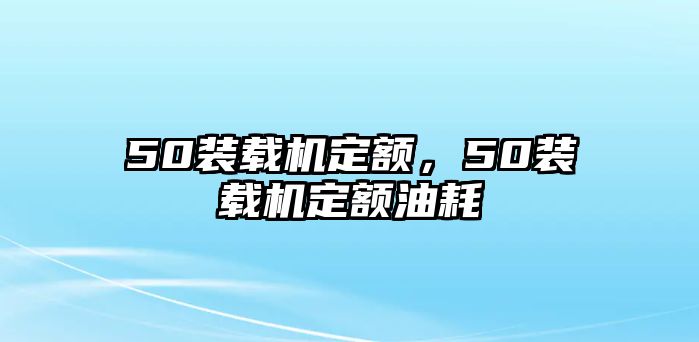 50裝載機定額，50裝載機定額油耗