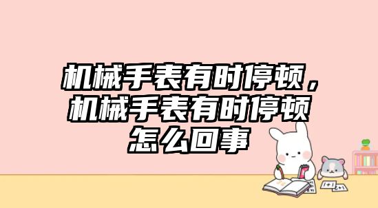 機械手表有時停頓，機械手表有時停頓怎么回事