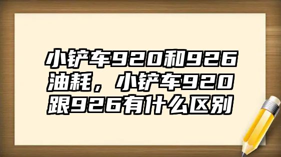 小鏟車920和926油耗，小鏟車920跟926有什么區別