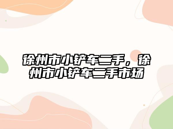 徐州市小鏟車二手，徐州市小鏟車二手市場