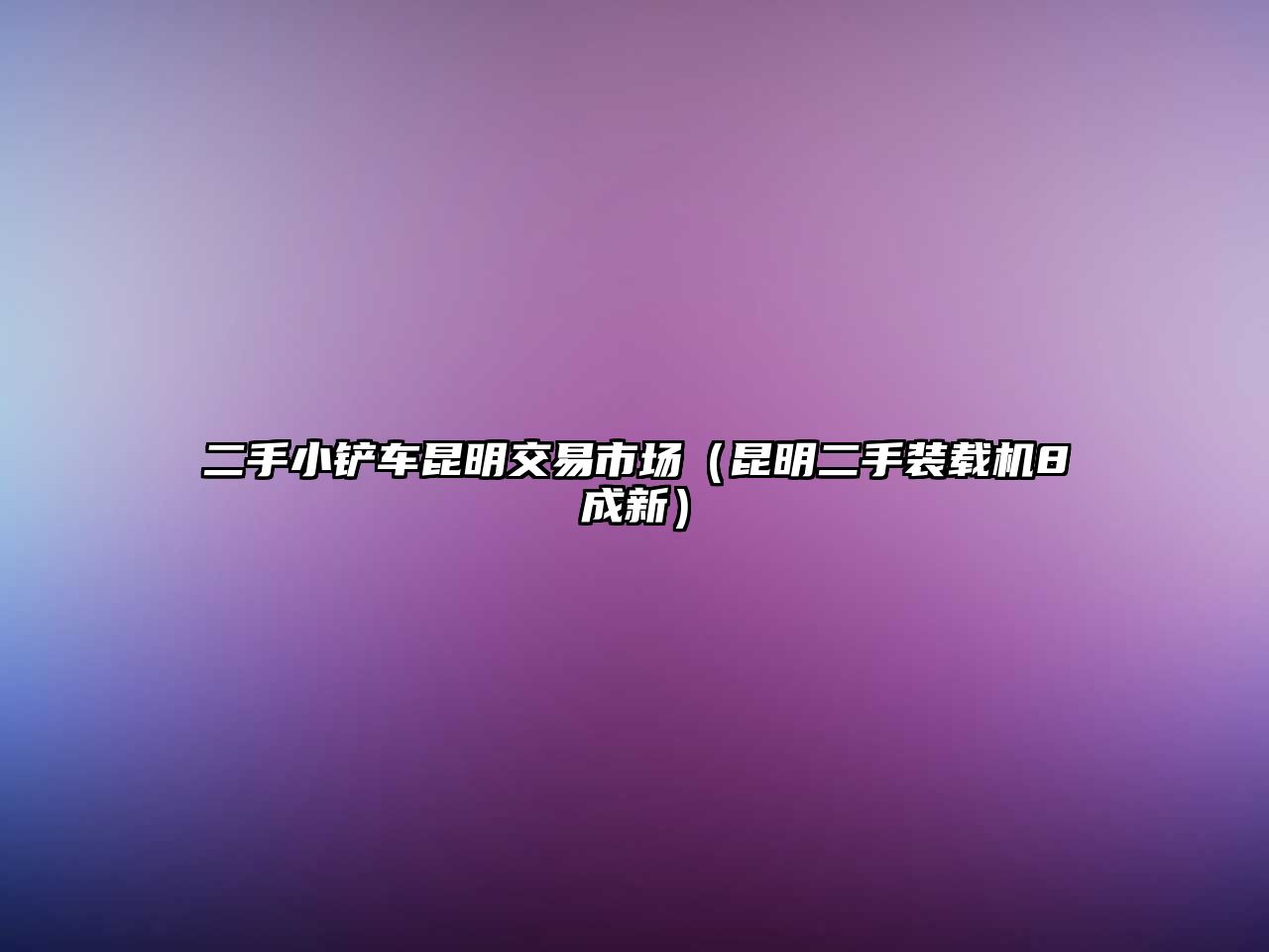 二手小鏟車昆明交易市場（昆明二手裝載機8成新）