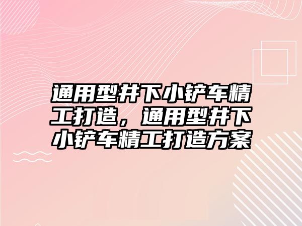 通用型井下小鏟車精工打造，通用型井下小鏟車精工打造方案