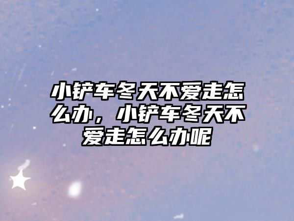 小鏟車冬天不愛走怎么辦，小鏟車冬天不愛走怎么辦呢