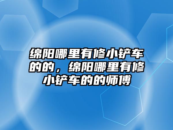 綿陽(yáng)哪里有修小鏟車的的，綿陽(yáng)哪里有修小鏟車的的師傅