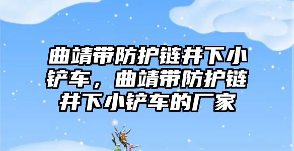 曲靖帶防護鏈井下小鏟車，曲靖帶防護鏈井下小鏟車的廠家