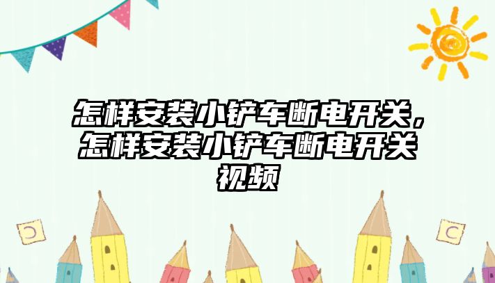 怎樣安裝小鏟車斷電開關，怎樣安裝小鏟車斷電開關視頻