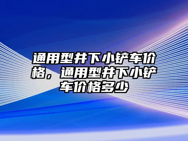 通用型井下小鏟車價格，通用型井下小鏟車價格多少