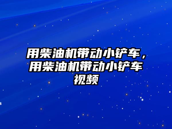 用柴油機帶動小鏟車，用柴油機帶動小鏟車視頻