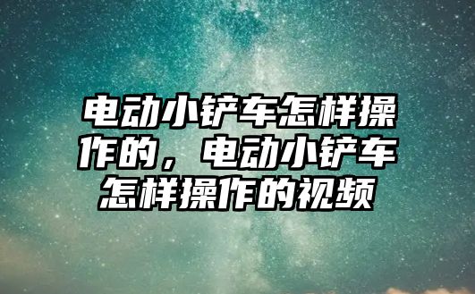 電動小鏟車怎樣操作的，電動小鏟車怎樣操作的視頻