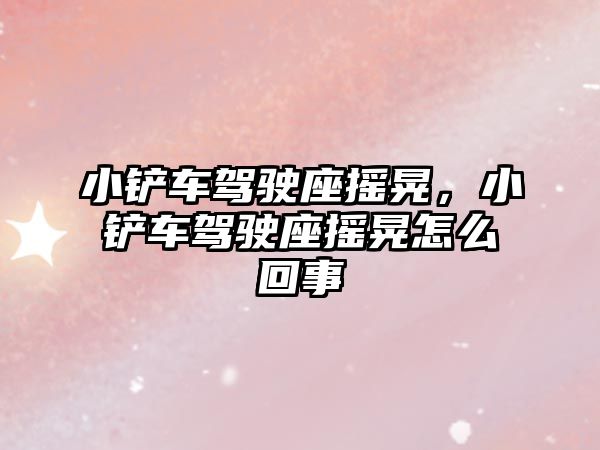 小鏟車駕駛座搖晃，小鏟車駕駛座搖晃怎么回事