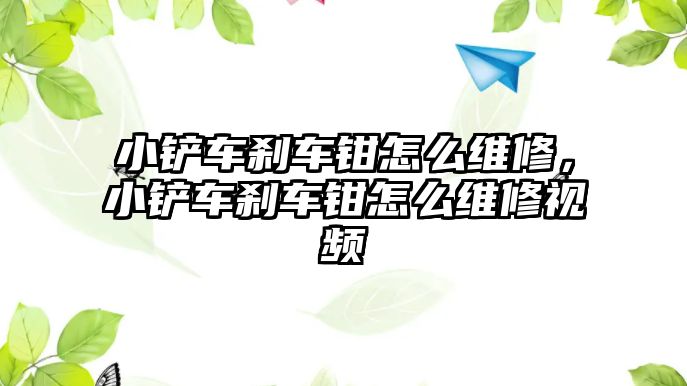 小鏟車剎車鉗怎么維修，小鏟車剎車鉗怎么維修視頻