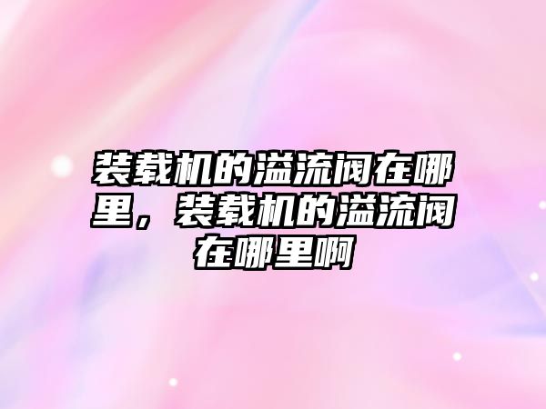 裝載機的溢流閥在哪里，裝載機的溢流閥在哪里啊