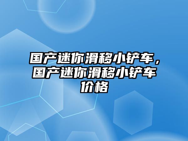 國產迷你滑移小鏟車，國產迷你滑移小鏟車價格