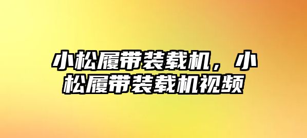 小松履帶裝載機，小松履帶裝載機視頻