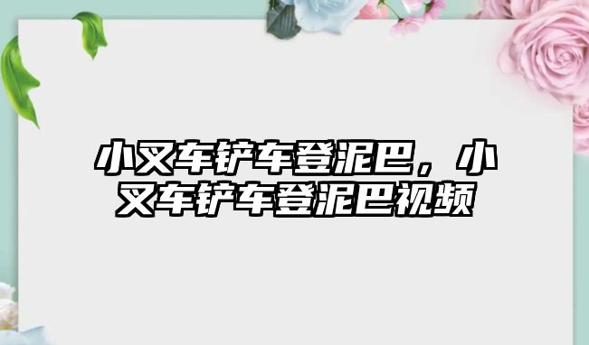 小叉車鏟車登泥巴，小叉車鏟車登泥巴視頻