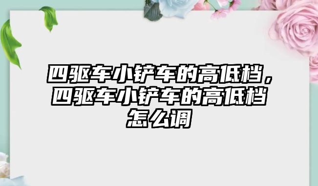 四驅(qū)車小鏟車的高低檔，四驅(qū)車小鏟車的高低檔怎么調(diào)