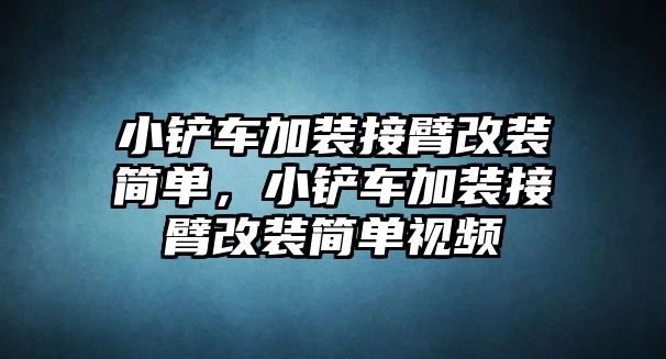 小鏟車加裝接臂改裝簡單，小鏟車加裝接臂改裝簡單視頻