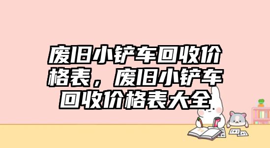 廢舊小鏟車回收價格表，廢舊小鏟車回收價格表大全