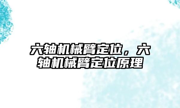 六軸機械臂定位，六軸機械臂定位原理