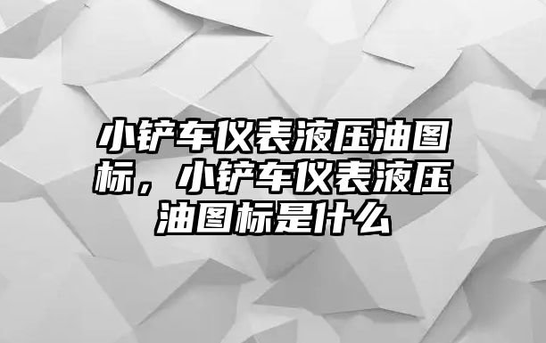 小鏟車儀表液壓油圖標，小鏟車儀表液壓油圖標是什么