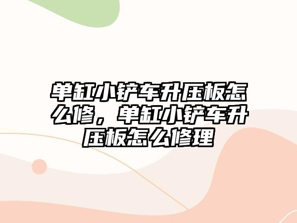 單缸小鏟車升壓板怎么修，單缸小鏟車升壓板怎么修理