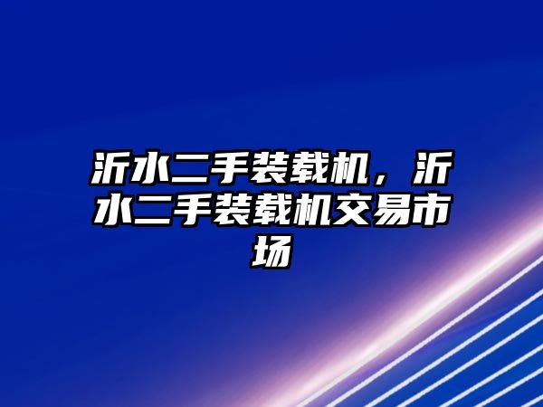 沂水二手裝載機，沂水二手裝載機交易市場