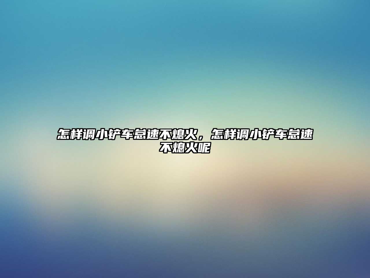 怎樣調(diào)小鏟車怠速不熄火，怎樣調(diào)小鏟車怠速不熄火呢