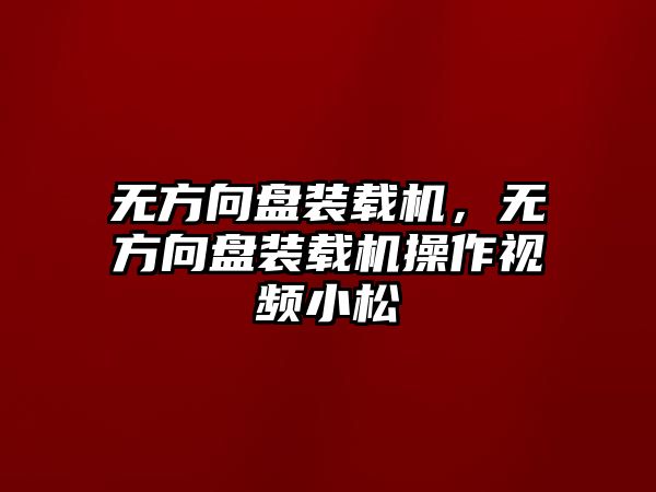 無方向盤裝載機，無方向盤裝載機操作視頻小松