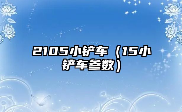 2105小鏟車（15小鏟車參數）